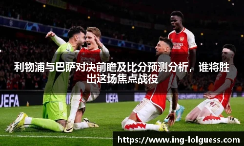 利物浦与巴萨对决前瞻及比分预测分析，谁将胜出这场焦点战役
