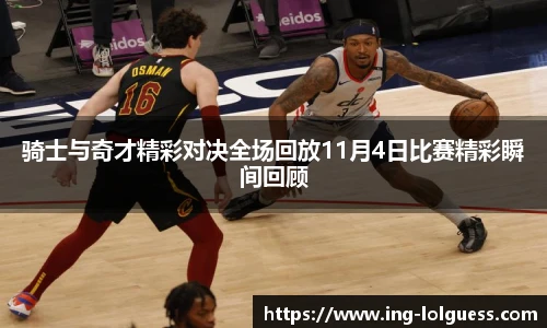 骑士与奇才精彩对决全场回放11月4日比赛精彩瞬间回顾